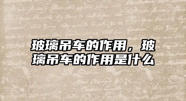 玻璃吊車的作用，玻璃吊車的作用是什么