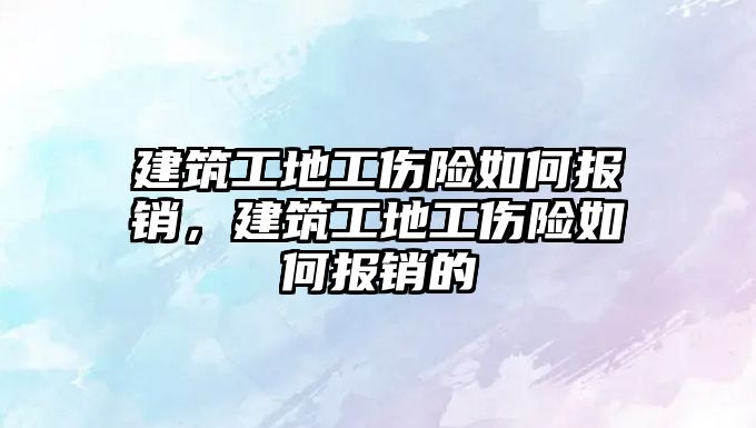 建筑工地工傷險(xiǎn)如何報(bào)銷，建筑工地工傷險(xiǎn)如何報(bào)銷的