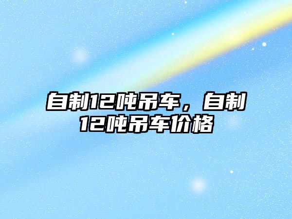 自制12噸吊車(chē)，自制12噸吊車(chē)價(jià)格