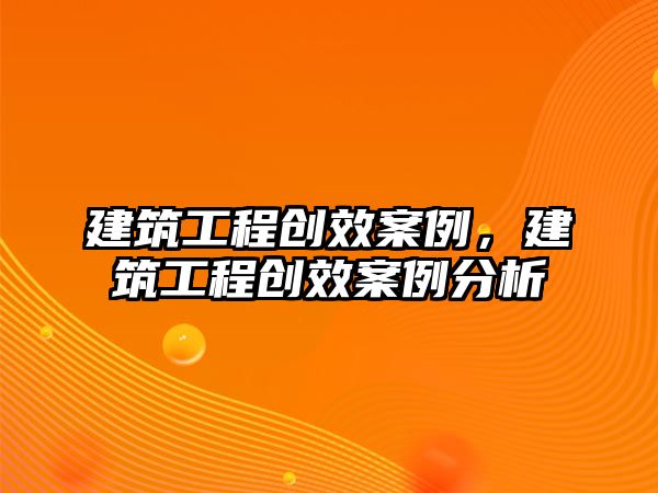 建筑工程創(chuàng)效案例，建筑工程創(chuàng)效案例分析