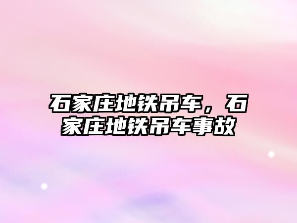 石家莊地鐵吊車，石家莊地鐵吊車事故