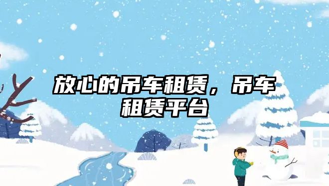 放心的吊車租賃，吊車租賃平臺
