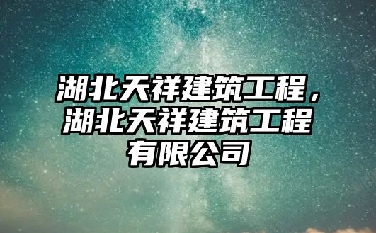 湖北天祥建筑工程，湖北天祥建筑工程有限公司