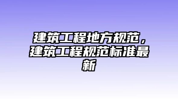 建筑工程地方規(guī)范，建筑工程規(guī)范標(biāo)準(zhǔn)最新