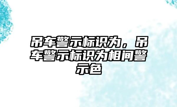 吊車警示標(biāo)識為，吊車警示標(biāo)識為相間警示色