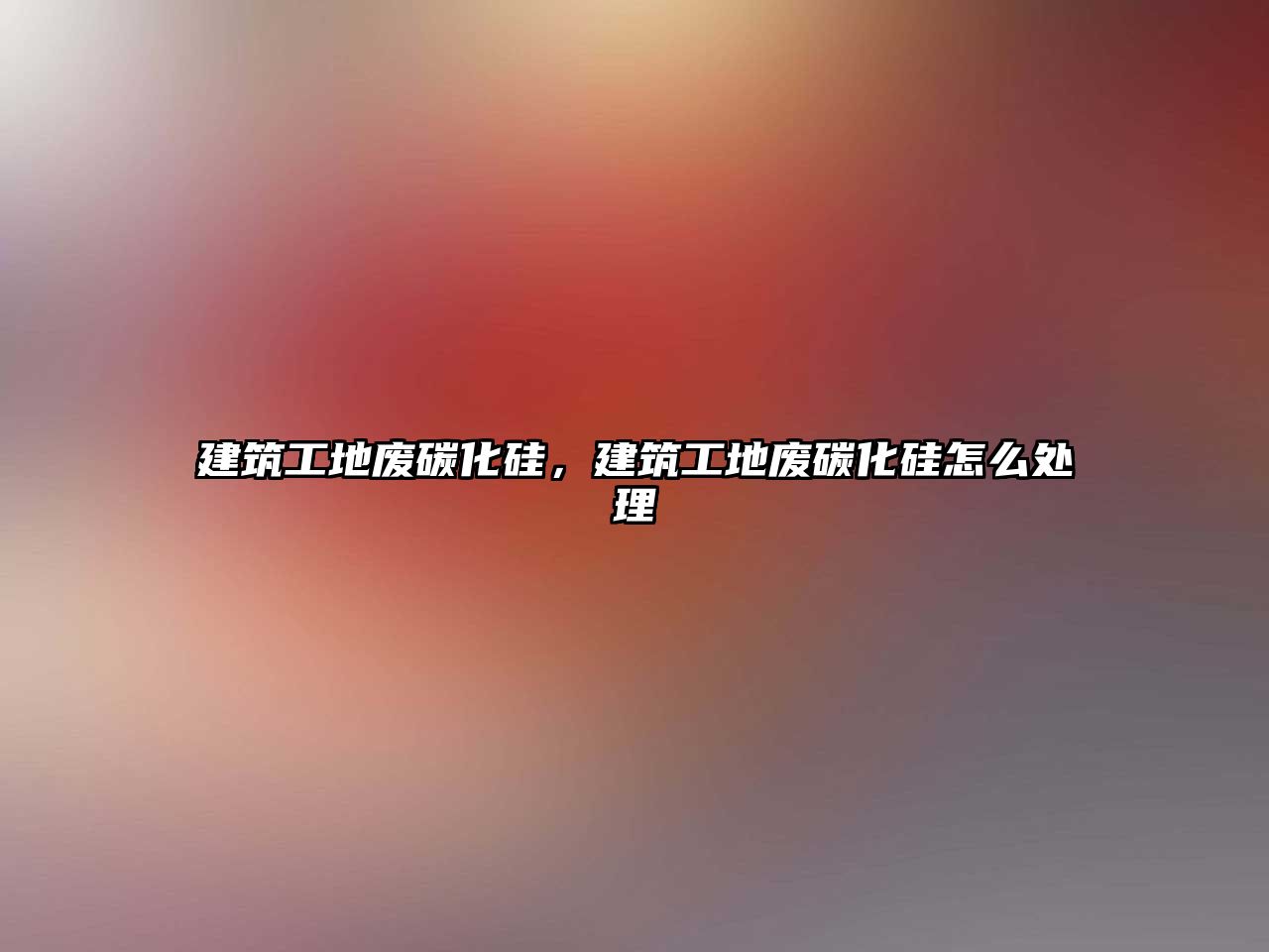 建筑工地廢碳化硅，建筑工地廢碳化硅怎么處理