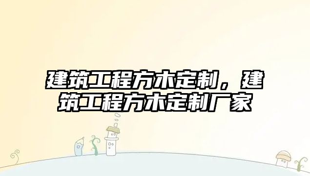 建筑工程方木定制，建筑工程方木定制廠家