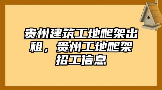 貴州建筑工地爬架出租，貴州工地爬架招工信息