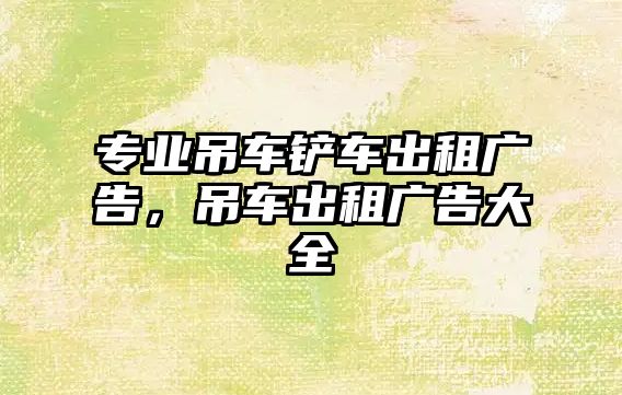 專(zhuān)業(yè)吊車(chē)鏟車(chē)出租廣告，吊車(chē)出租廣告大全