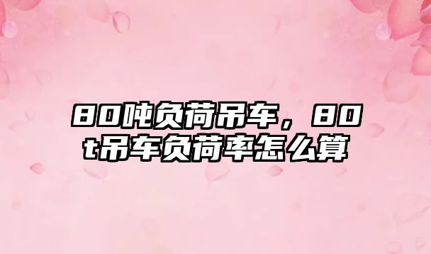 80噸負荷吊車，80t吊車負荷率怎么算