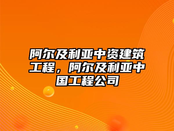 阿爾及利亞中資建筑工程，阿爾及利亞中國(guó)工程公司