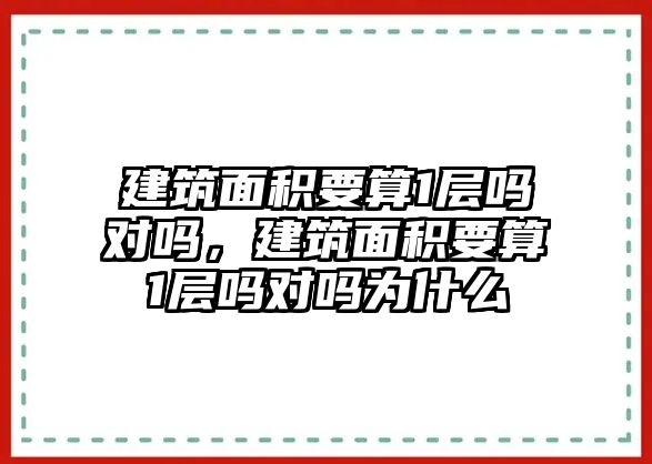 建筑面積要算1層嗎對嗎，建筑面積要算1層嗎對嗎為什么