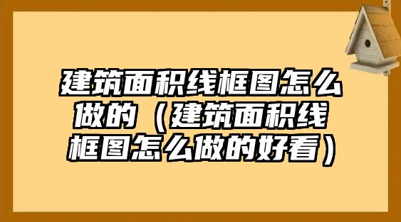 建筑面積線框圖怎么做的（建筑面積線框圖怎么做的好看）