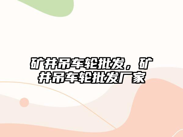 礦井吊車輪批發(fā)，礦井吊車輪批發(fā)廠家