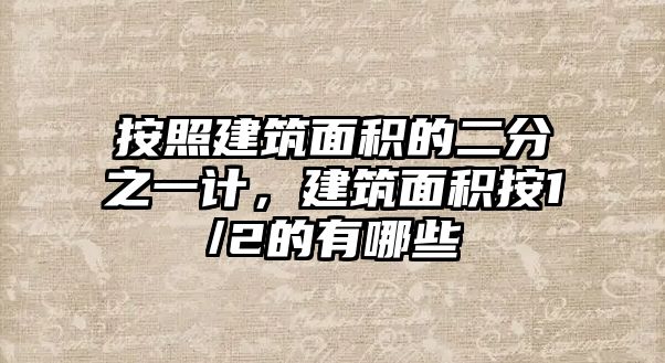 按照建筑面積的二分之一計(jì)，建筑面積按1/2的有哪些