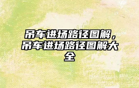 吊車進(jìn)場路徑圖解，吊車進(jìn)場路徑圖解大全