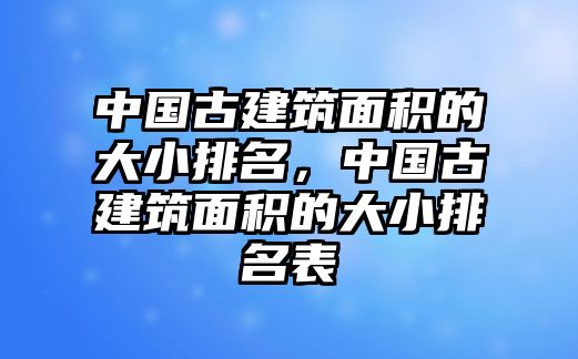 中國(guó)古建筑面積的大小排名，中國(guó)古建筑面積的大小排名表