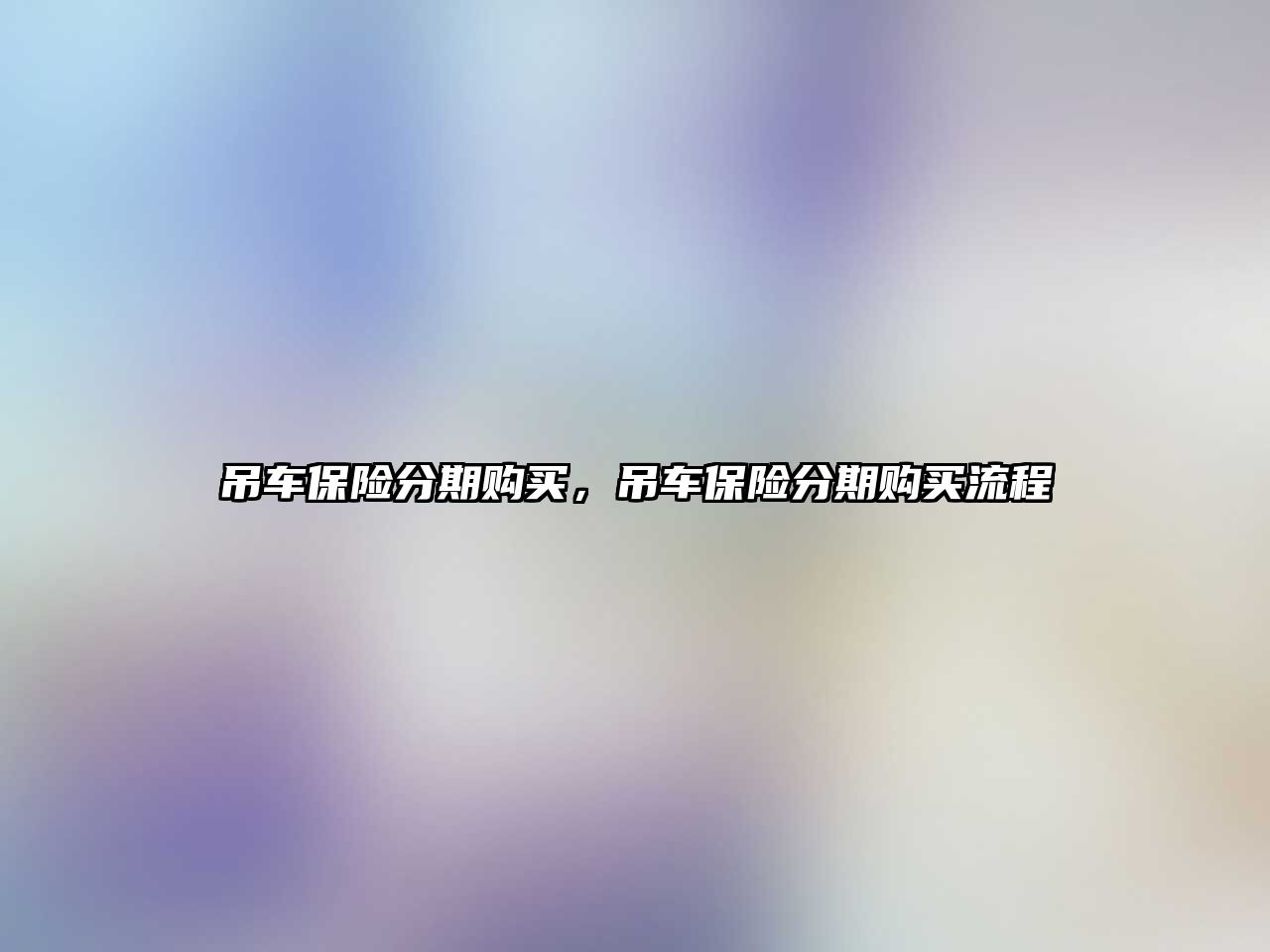 吊車(chē)保險(xiǎn)分期購(gòu)買(mǎi)，吊車(chē)保險(xiǎn)分期購(gòu)買(mǎi)流程