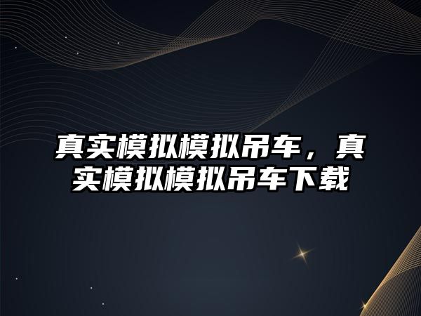 真實模擬模擬吊車，真實模擬模擬吊車下載