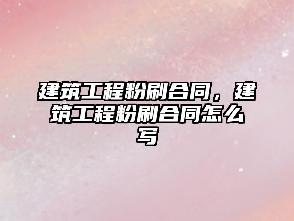 建筑工程粉刷合同，建筑工程粉刷合同怎么寫