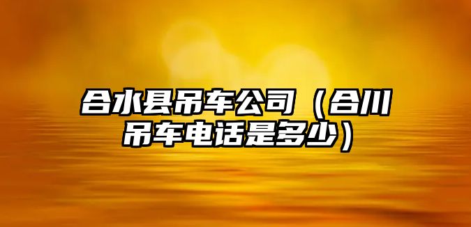 合水縣吊車公司（合川吊車電話是多少）