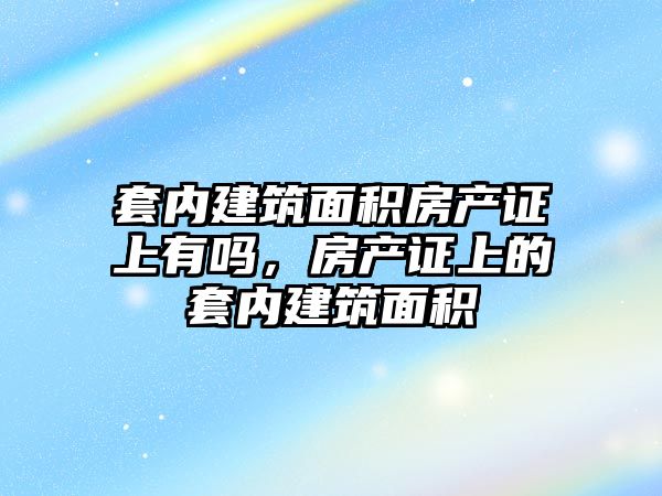 套內(nèi)建筑面積房產(chǎn)證上有嗎，房產(chǎn)證上的套內(nèi)建筑面積