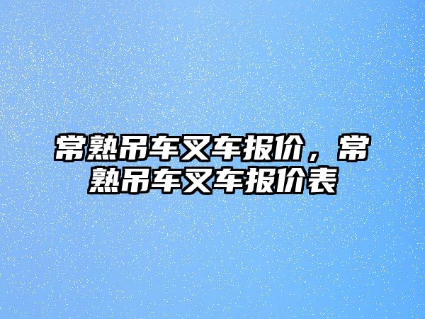 常熟吊車叉車報(bào)價(jià)，常熟吊車叉車報(bào)價(jià)表