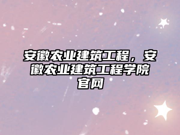 安徽農(nóng)業(yè)建筑工程，安徽農(nóng)業(yè)建筑工程學(xué)院官網(wǎng)
