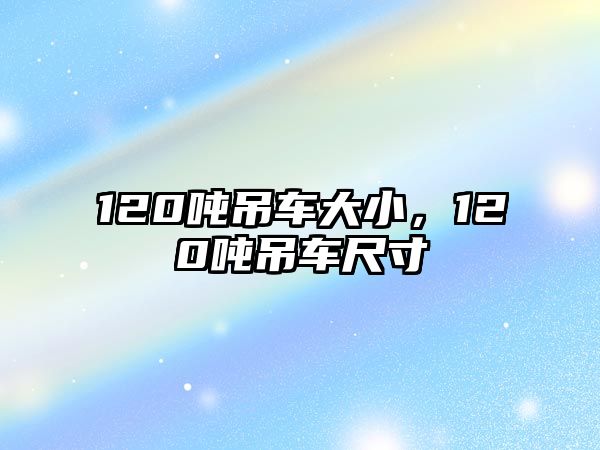 120噸吊車大小，120噸吊車尺寸