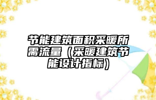 節(jié)能建筑面積采暖所需流量（采暖建筑節(jié)能設(shè)計(jì)指標(biāo)）