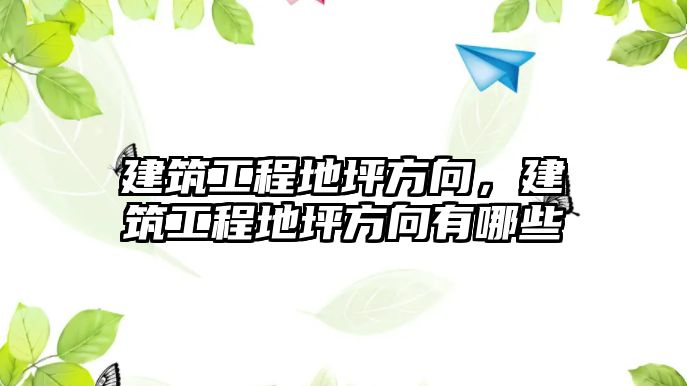 建筑工程地坪方向，建筑工程地坪方向有哪些