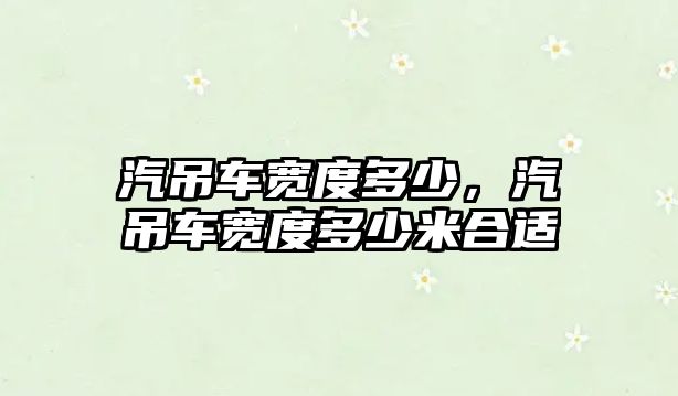 汽吊車寬度多少，汽吊車寬度多少米合適