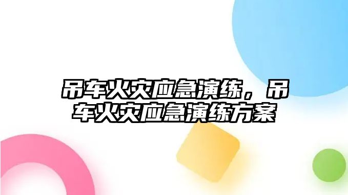 吊車火災(zāi)應(yīng)急演練，吊車火災(zāi)應(yīng)急演練方案