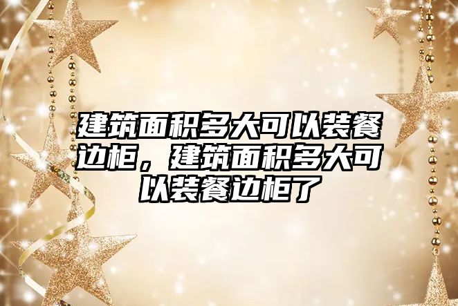 建筑面積多大可以裝餐邊柜，建筑面積多大可以裝餐邊柜了