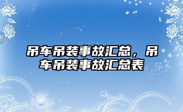 吊車吊裝事故匯總，吊車吊裝事故匯總表