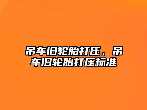 吊車舊輪胎打壓，吊車舊輪胎打壓標準