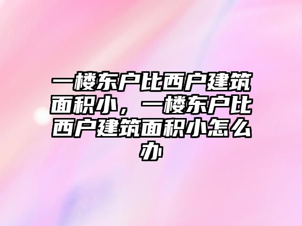 一樓東戶比西戶建筑面積小，一樓東戶比西戶建筑面積小怎么辦