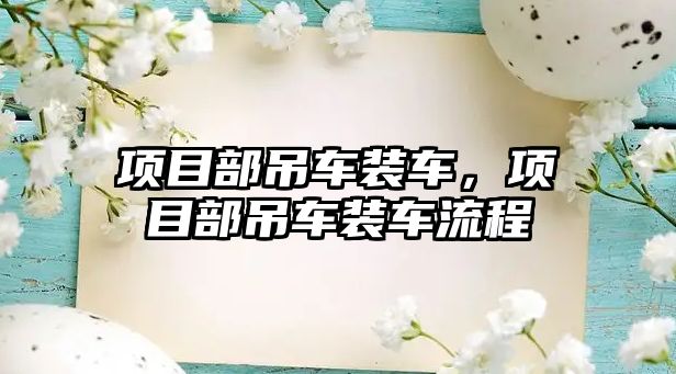 項(xiàng)目部吊車裝車，項(xiàng)目部吊車裝車流程