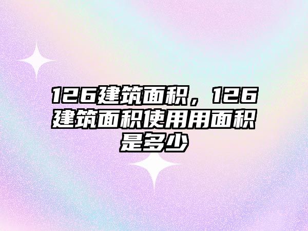 126建筑面積，126建筑面積使用用面積是多少