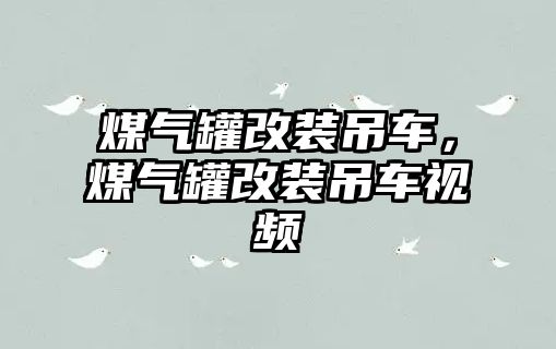 煤氣罐改裝吊車，煤氣罐改裝吊車視頻