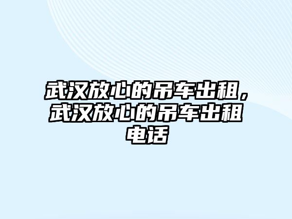 武漢放心的吊車出租，武漢放心的吊車出租電話