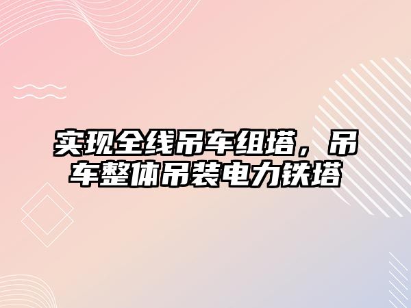 實(shí)現(xiàn)全線吊車組塔，吊車整體吊裝電力鐵塔