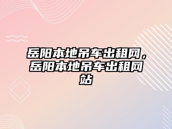 岳陽(yáng)本地吊車出租網(wǎng)，岳陽(yáng)本地吊車出租網(wǎng)站