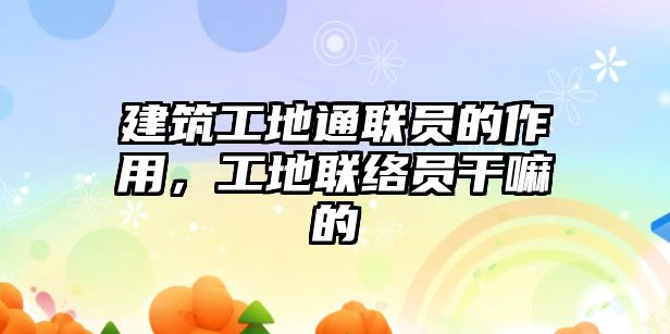 建筑工地通聯(lián)員的作用，工地聯(lián)絡(luò)員干嘛的