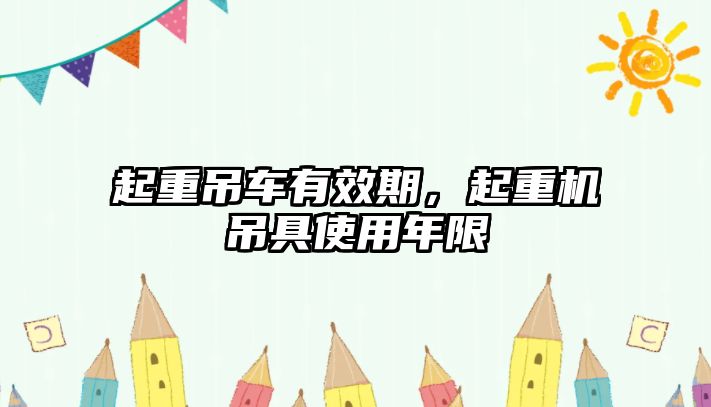 起重吊車有效期，起重機吊具使用年限