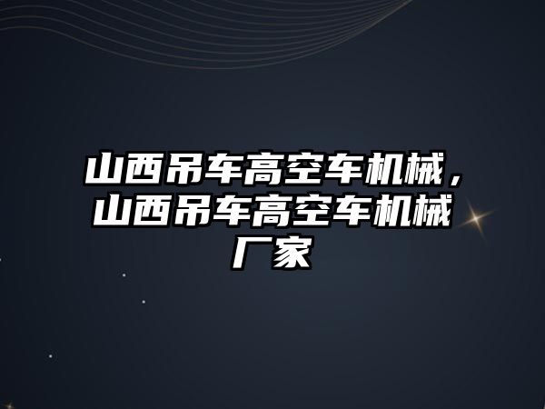 山西吊車高空車機(jī)械，山西吊車高空車機(jī)械廠家