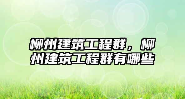柳州建筑工程群，柳州建筑工程群有哪些