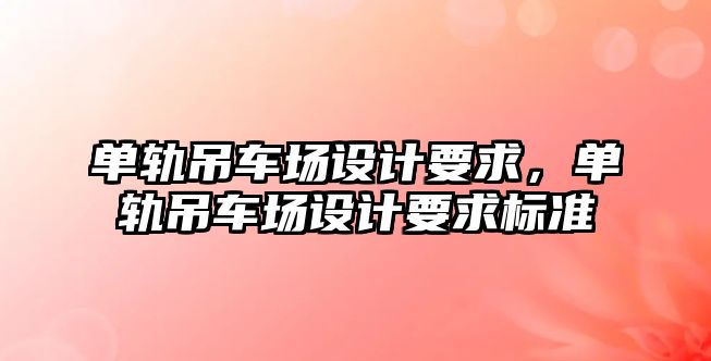 單軌吊車場(chǎng)設(shè)計(jì)要求，單軌吊車場(chǎng)設(shè)計(jì)要求標(biāo)準(zhǔn)