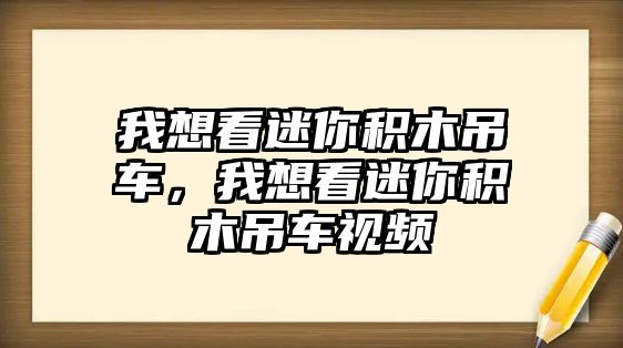 我想看迷你積木吊車，我想看迷你積木吊車視頻