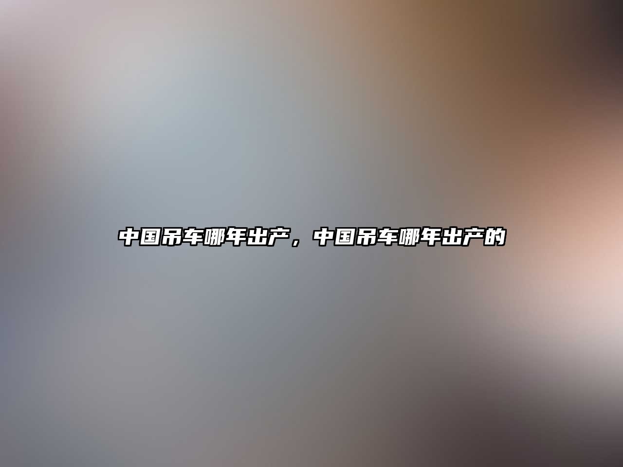 中國吊車哪年出產(chǎn)，中國吊車哪年出產(chǎn)的